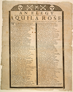 An Elegy On the much Lamented Death of the Ingenious and Well-Belov'd Aquila Rose, Clerk to the Honourable Assembly at Philadelphia, who died the 24th of the 6th Month, 1723. Aged 28. Philadelphia: [Printed by Benjamin Franklin for Samuel Keimer], 1723. University of Pennsylvania Libraries collection.