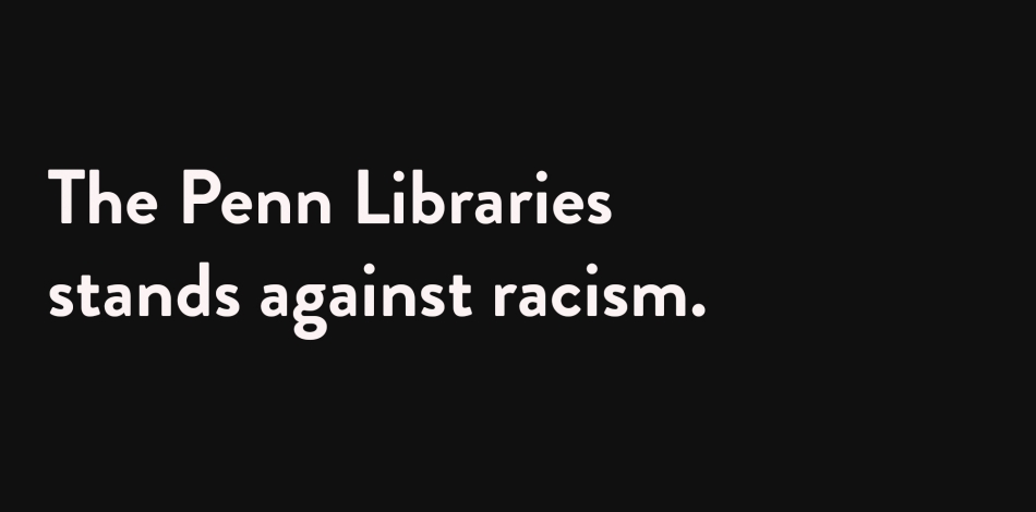 The Penn Libraries stands against racism, white text on black background
