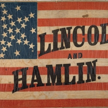 Campaign flag reading Lincoln and Hamlin (1860), Gordon Block Collection of Lincolniana, Kislak Center, Unversity of Pennsylvania Libraries